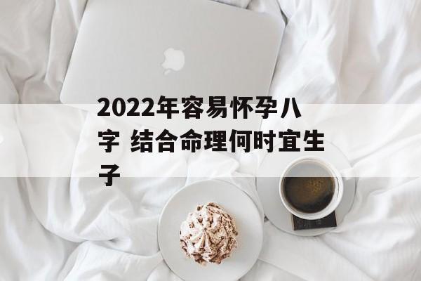 2024年容易怀孕八字 结合命理何时宜生子