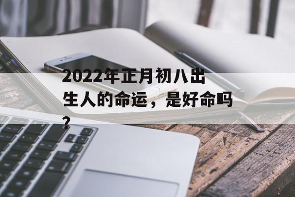 2024年正月初八出生人的命运，是好命吗？