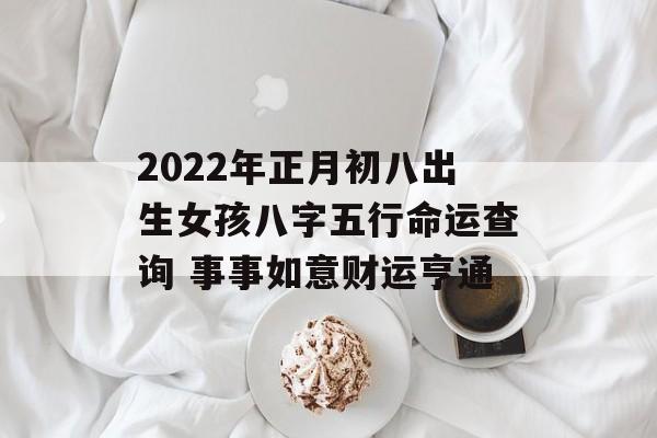 2024年正月初八出生女孩八字五行命运查询 事事如意财运亨通