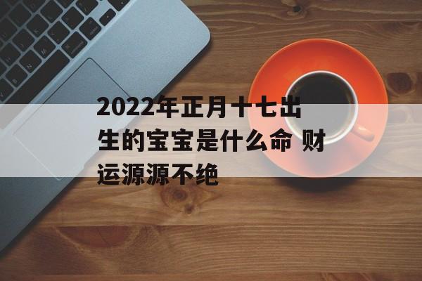 2024年正月十七出生的宝宝是什么命 财运源源不绝