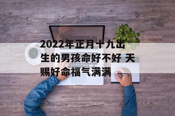 2024年正月十九出生的男孩命好不好 天赐好命福气满满