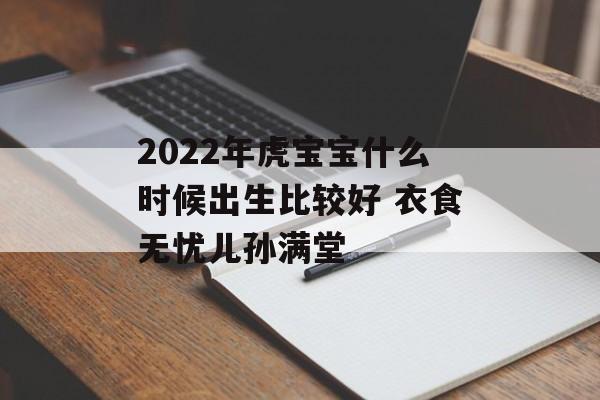 2024年虎宝宝什么时候出生比较好 衣食无忧儿孙满堂