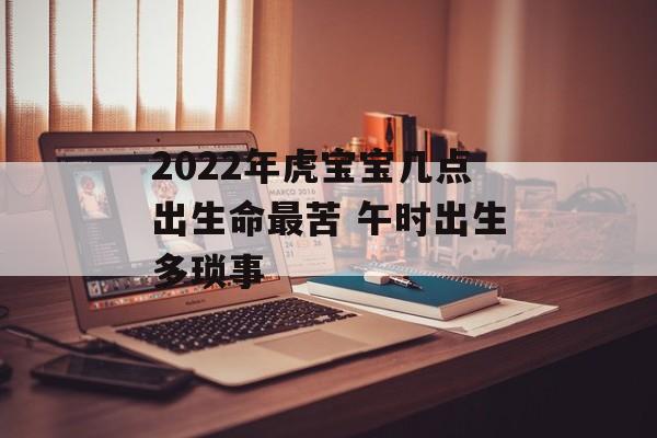 2024年虎宝宝几点出生命最苦 午时出生多琐事