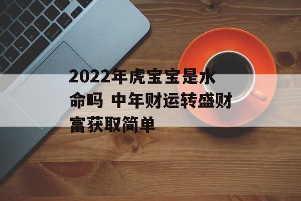 2024年虎宝宝是水命吗 中年财运转盛财富获取简单