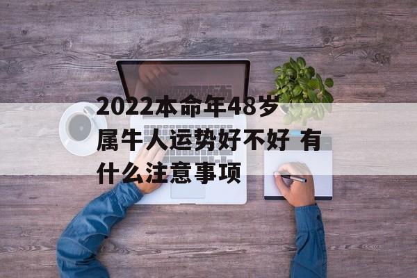 2024本命年48岁属牛人运势好不好 有什么注意事项