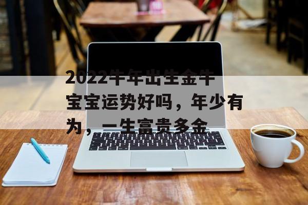 2024牛年出生金牛宝宝运势好吗，年少有为，一生富贵多金