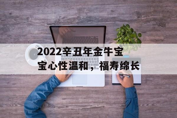 2024辛丑年金牛宝宝心性温和，福寿绵长