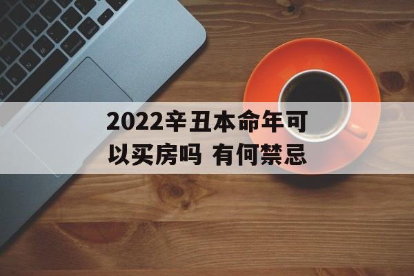 2024辛丑本命年可以买房吗 有何禁忌