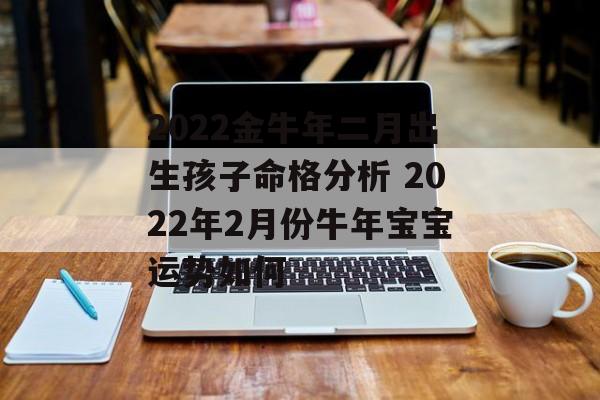 2024金牛年二月出生孩子命格分析 2024年2月份牛年宝宝运势如何