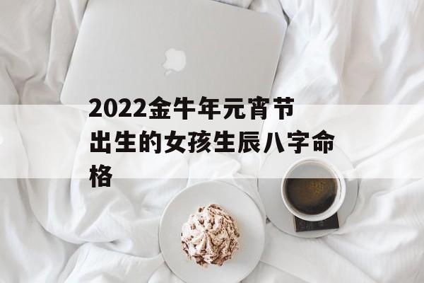 2024金牛年元宵节出生的女孩生辰八字命格