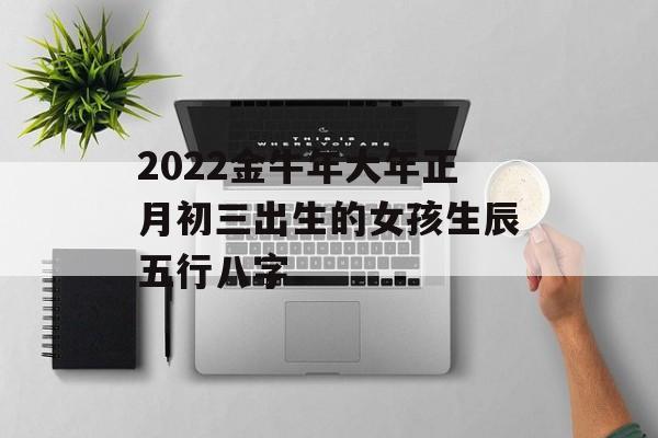 2024金牛年大年正月初三出生的女孩生辰五行八字