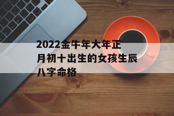 2024金牛年大年正月初十出生的女孩生辰八字命格