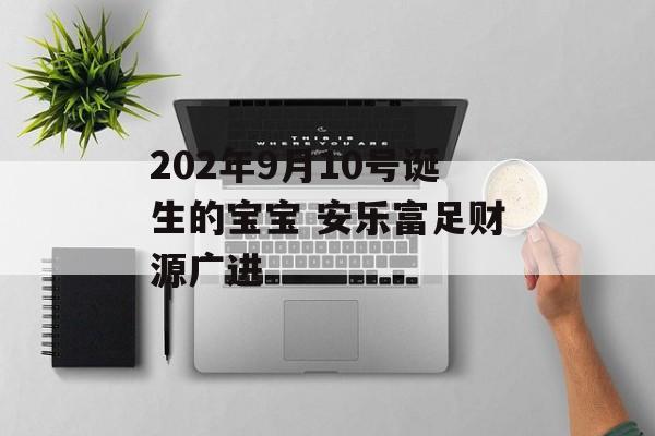 202年9月10号诞生的宝宝 安乐富足财源广进