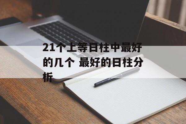 21个上等日柱中最好的几个 最好的日柱分析