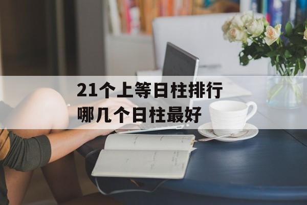 21个上等日柱排行 哪几个日柱最好