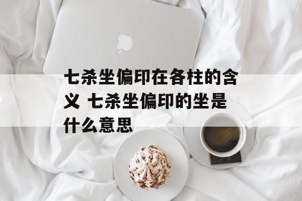 七杀坐偏印在各柱的含义 七杀坐偏印的坐是什么意思