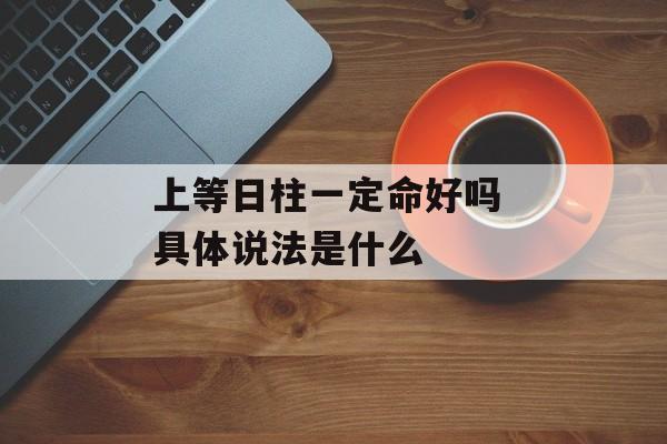 上等日柱一定命好吗 具体说法是什么