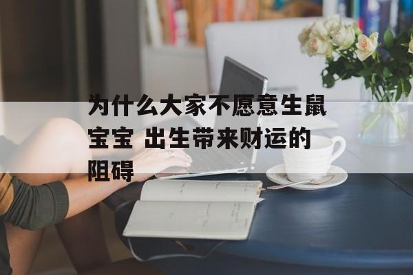 为什么大家不愿意生鼠宝宝 出生带来财运的阻碍