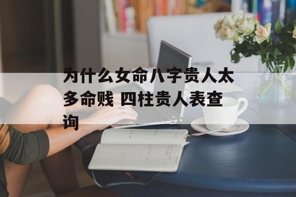 为什么女命八字贵人太多命贱 四柱贵人表查询