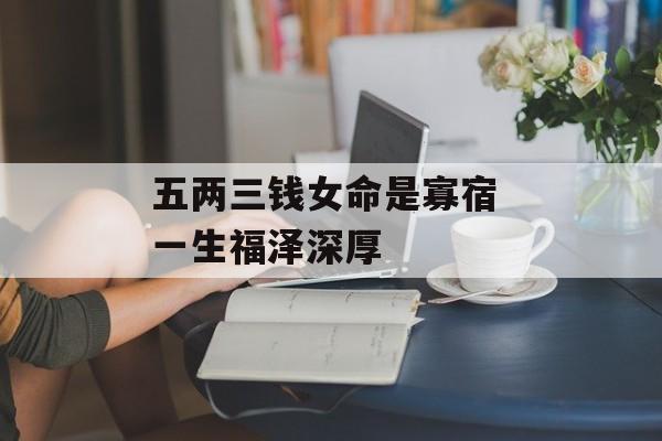 五两三钱女命是寡宿 一生福泽深厚