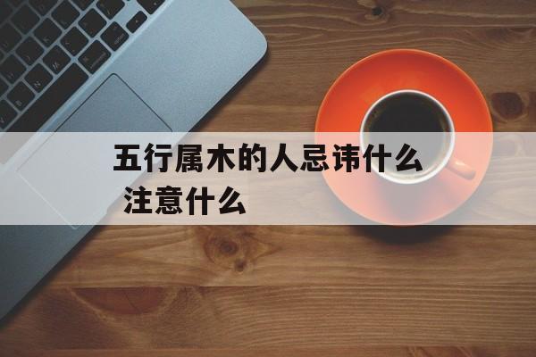 五行属木的人忌讳什么 注意什么