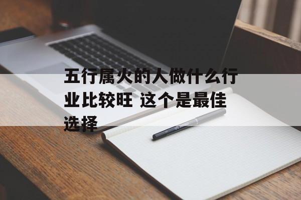 五行属火的人做什么行业比较旺 这个是最佳选择