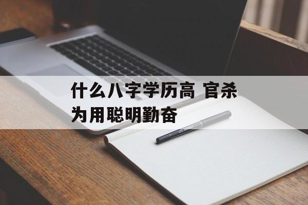 什么八字学历高 官杀为用聪明勤奋