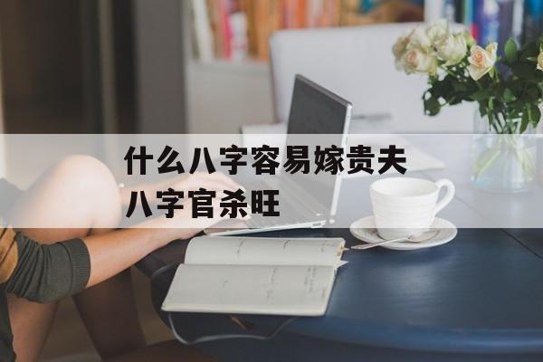 什么八字容易嫁贵夫 八字官杀旺