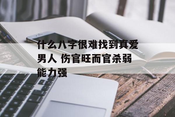 什么八字很难找到真爱男人 伤官旺而官杀弱能力强