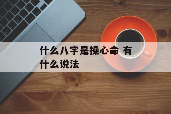 什么八字是操心命 有什么说法