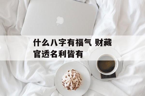 什么八字有福气 财藏官透名利皆有