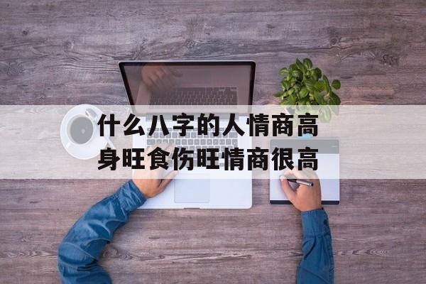 什么八字的人情商高 身旺食伤旺情商很高