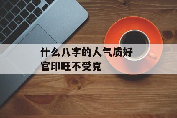 什么八字的人气质好 官印旺不受克