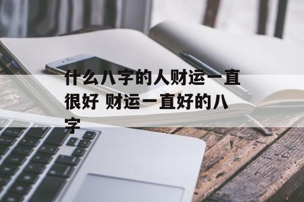 什么八字的人财运一直很好 财运一直好的八字