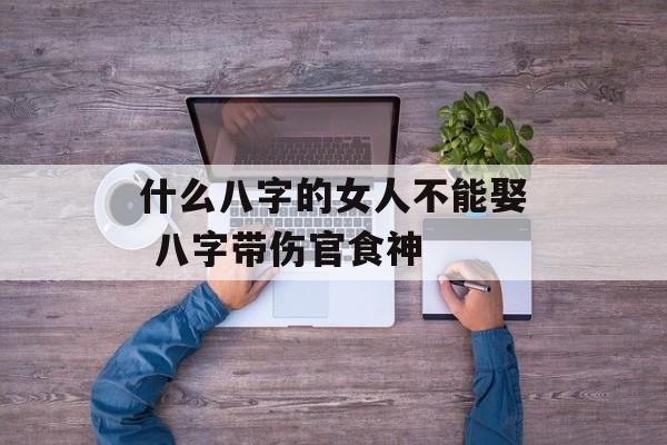 什么八字的女人不能娶 八字带伤官食神