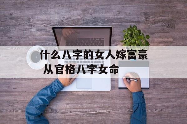 什么八字的女人嫁富豪 从官格八字女命