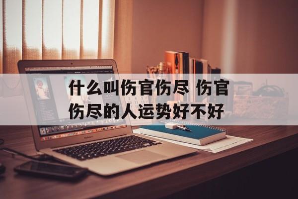 什么叫伤官伤尽 伤官伤尽的人运势好不好