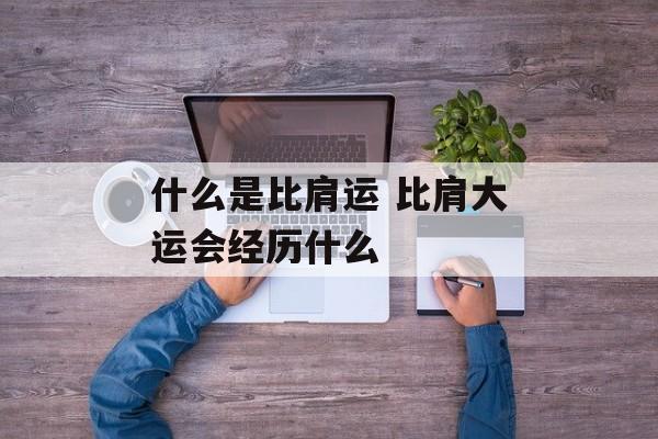 什么是比肩运 比肩大运会经历什么