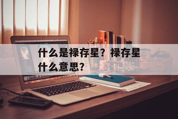 什么是禄存星？禄存星什么意思？