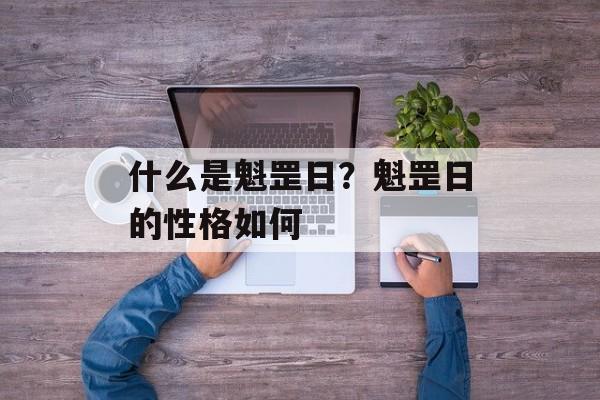 什么是魁罡日？魁罡日的性格如何