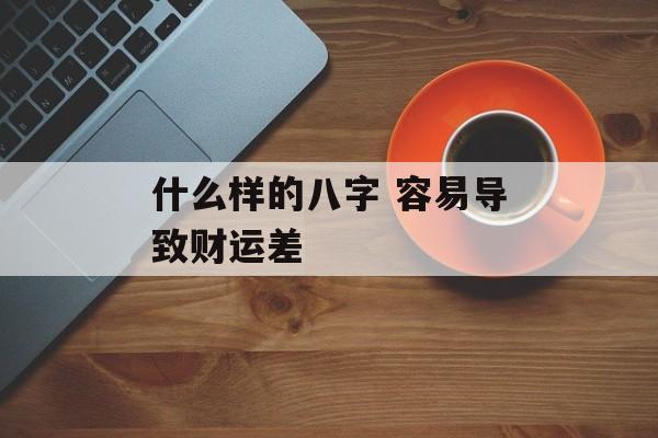 什么样的八字 容易导致财运差