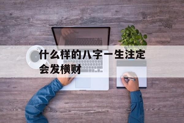 什么样的八字一生注定会发横财