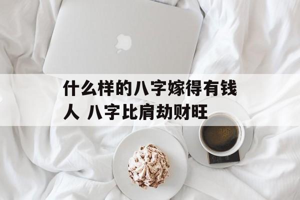 什么样的八字嫁得有钱人 八字比肩劫财旺