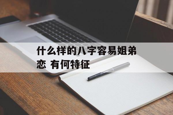 什么样的八字容易姐弟恋 有何特征