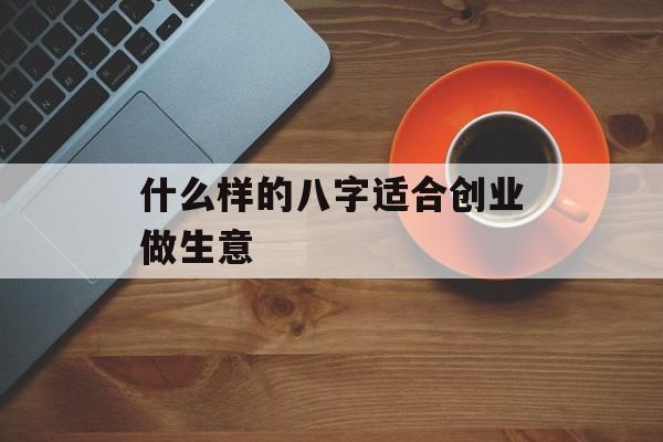 什么样的八字适合创业做生意