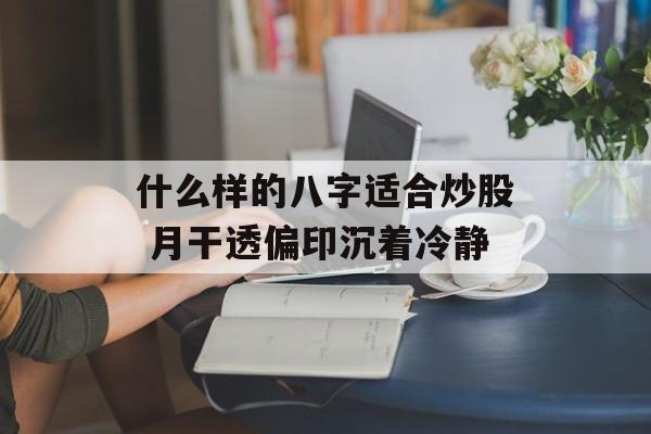 什么样的八字适合炒股 月干透偏印沉着冷静