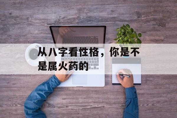 从八字看性格，你是不是属火药的