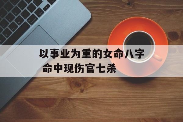 以事业为重的女命八字 命中现伤官七杀