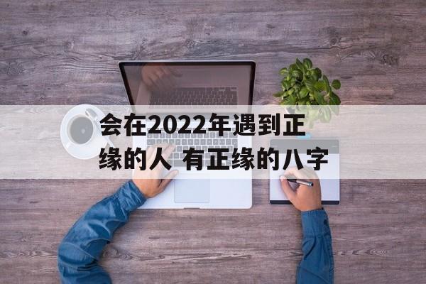 会在2024年遇到正缘的人 有正缘的八字