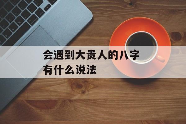 会遇到大贵人的八字 有什么说法